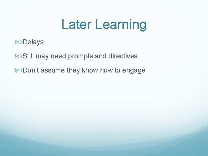 Later Learning Delays Still may need prompts and directives Don’t assume they know how