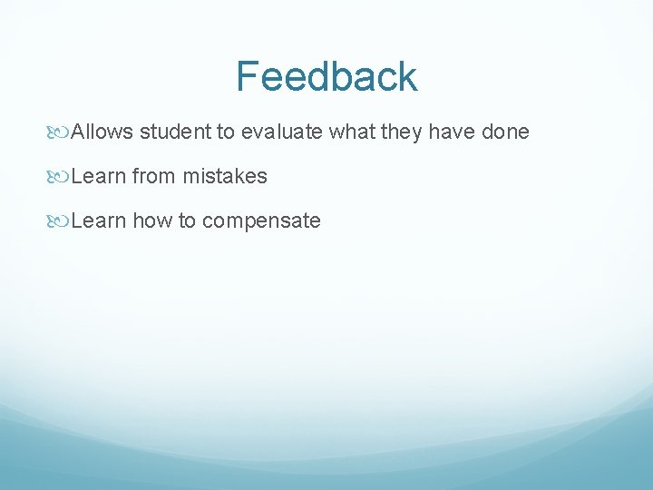 Feedback Allows student to evaluate what they have done Learn from mistakes Learn how