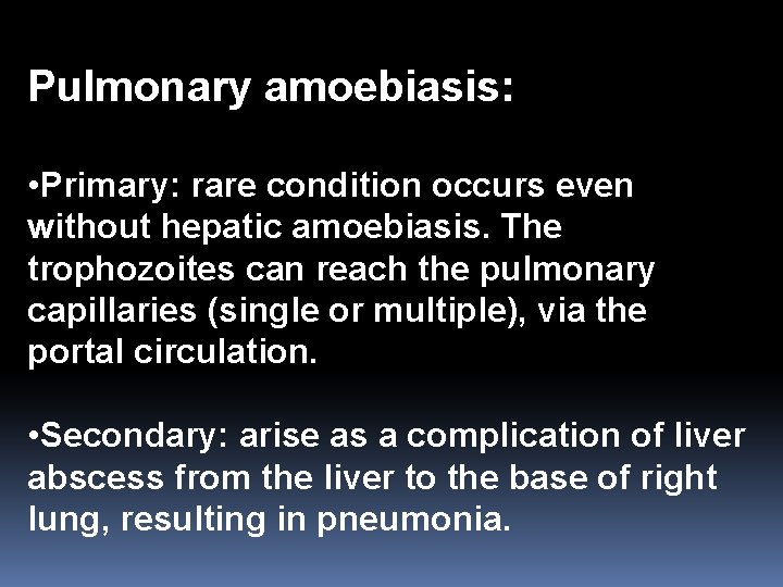 Pulmonary amoebiasis: • Primary: rare condition occurs even without hepatic amoebiasis. The trophozoites can