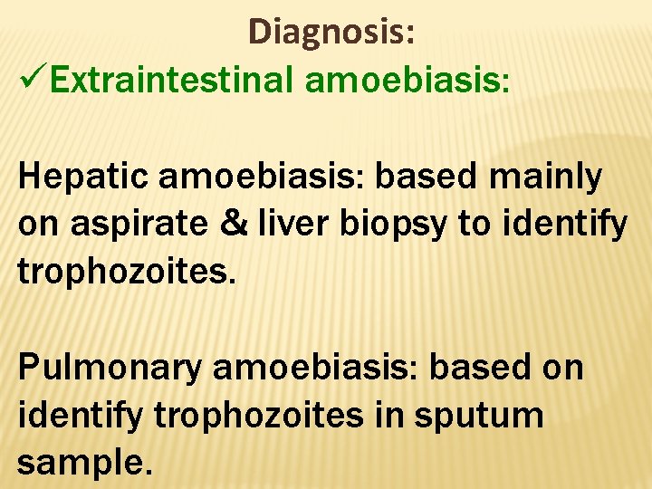 Diagnosis: üExtraintestinal amoebiasis: Hepatic amoebiasis: based mainly on aspirate & liver biopsy to identify