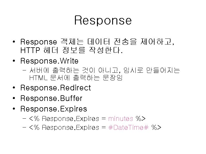 Response • Response 객체는 데이터 전송을 제어하고, HTTP 헤더 정보를 작성한다. • Response. Write