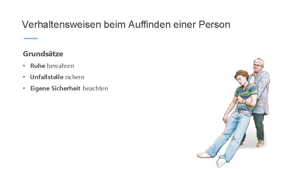 Verhaltensweisen beim Auffinden einer Person Grundsätze • Ruhe bewahren • Unfallstelle sichern • Eigene