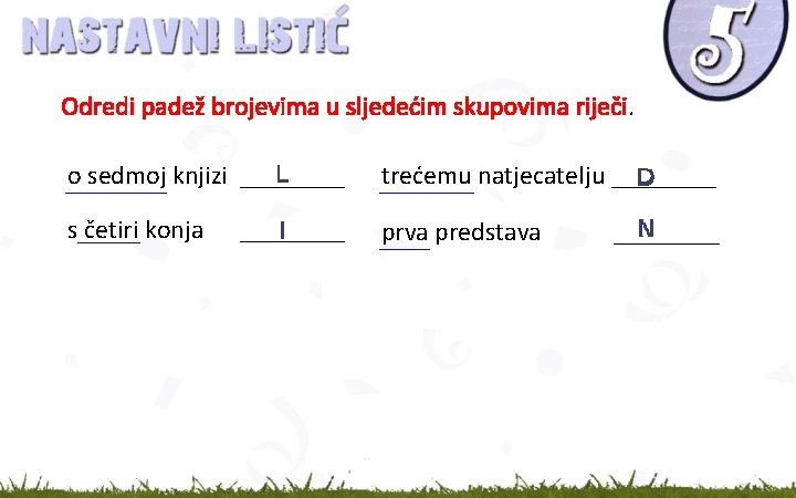 Odredi padež brojevima u sljedećim skupovima riječi. o sedmoj knjizi ____ trećemu natjecatelju ____