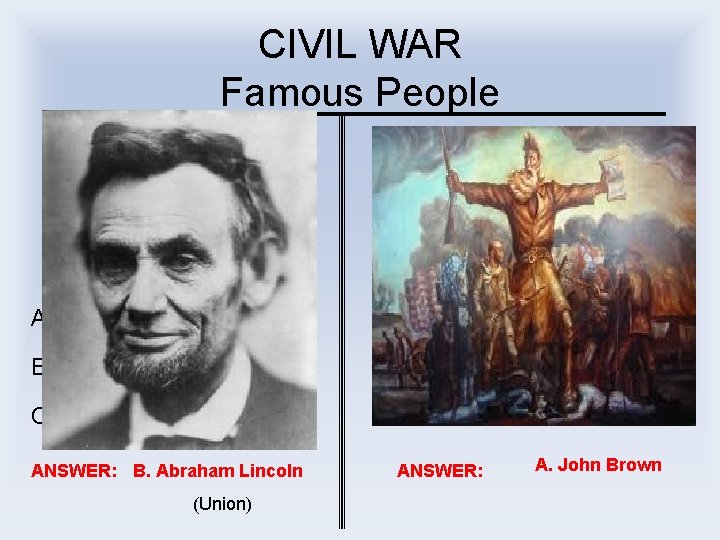 CIVIL WAR Famous People I made the Gettysburg Address I was an Abolitionist (violent)