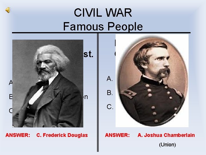 CIVIL WAR Famous People I was a leading black abolitionist. A. Joshua Chamberlain B.