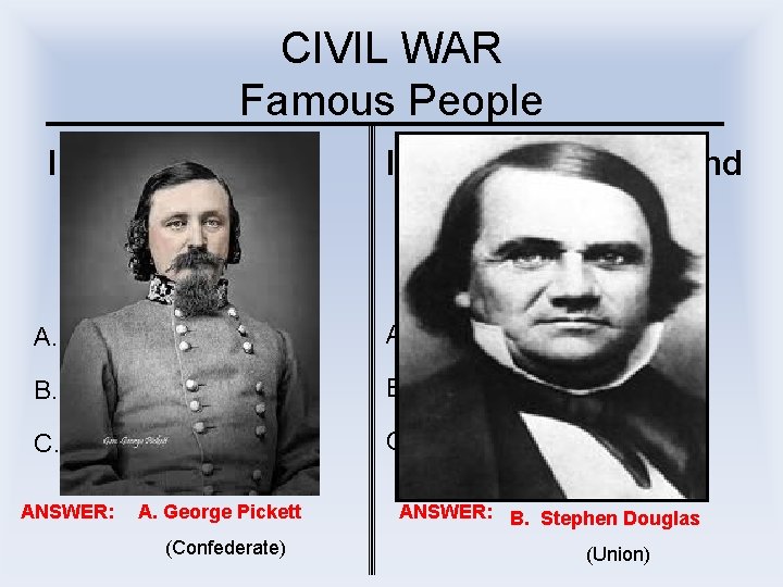 CIVIL WAR Famous People I led the fatal charge at Gettysburg I debated Lincoln