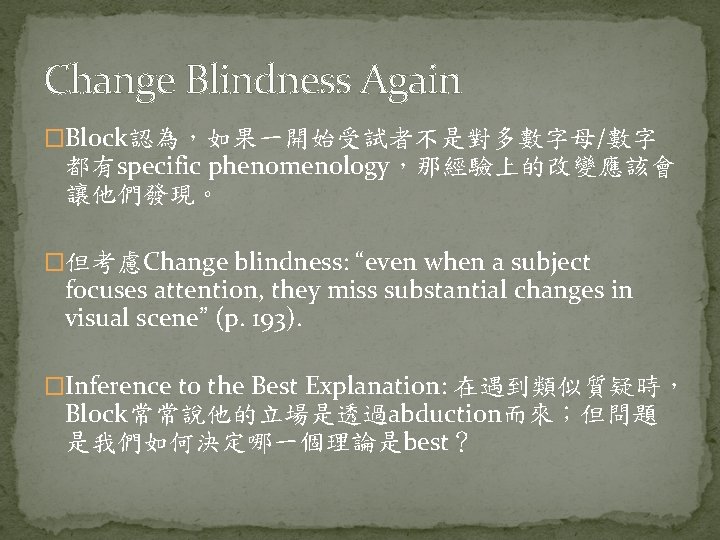 Change Blindness Again �Block認為，如果一開始受試者不是對多數字母/數字 都有specific phenomenology，那經驗上的改變應該會 讓他們發現。 �但考慮Change blindness: “even when a subject focuses