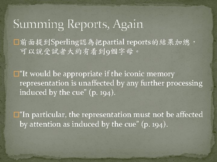 Summing Reports, Again �前面提到Sperling認為把partial reports的結果加總， 可以說受試者大約有看到 9個字母。 �“It would be appropriate if the iconic