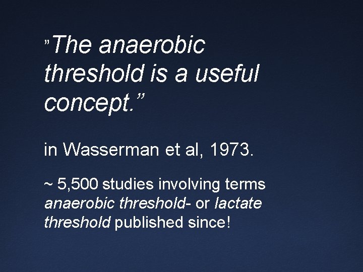 ”The anaerobic threshold is a useful concept. ” in Wasserman et al, 1973. ~