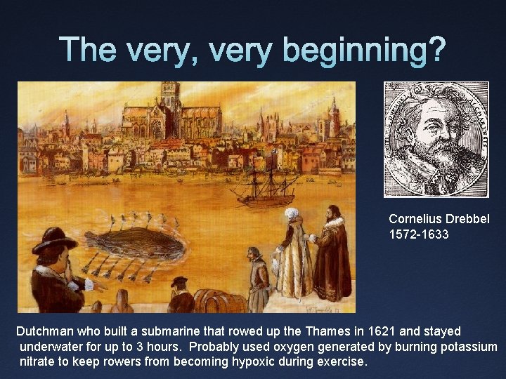 The very, very beginning? Cornelius Drebbel 1572 -1633 Dutchman who built a submarine that