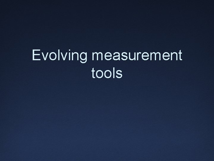 Evolving measurement tools 