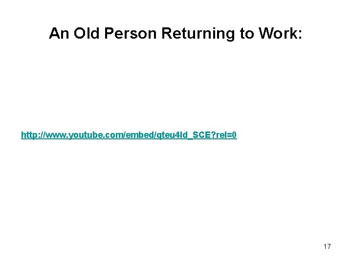 An Old Person Returning to Work: http: //www. youtube. com/embed/qteu 4 ld_SCE? rel=0 17