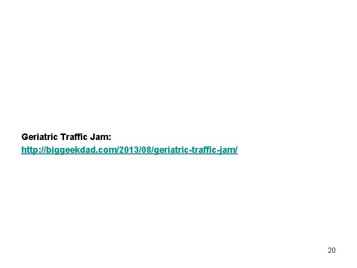 Geriatric Traffic Jam: http: //biggeekdad. com/2013/08/geriatric-traffic-jam/ 20 