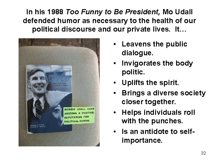 In his 1988 Too Funny to Be President, Mo Udall defended humor as necessary