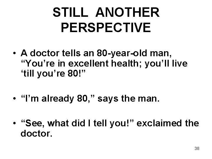 STILL ANOTHER PERSPECTIVE • A doctor tells an 80 -year-old man, “You’re in excellent