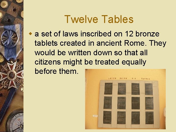 Twelve Tables w a set of laws inscribed on 12 bronze tablets created in