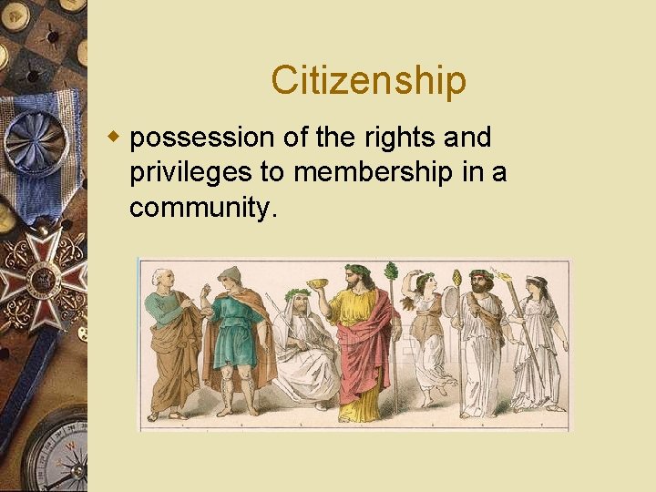 Citizenship w possession of the rights and privileges to membership in a community. 