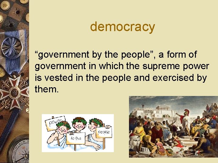 democracy “government by the people”, a form of government in which the supreme power
