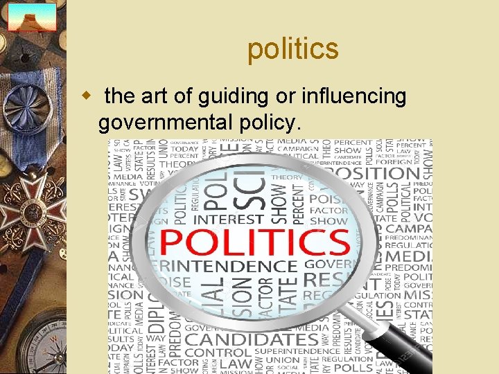 politics w the art of guiding or influencing governmental policy. 