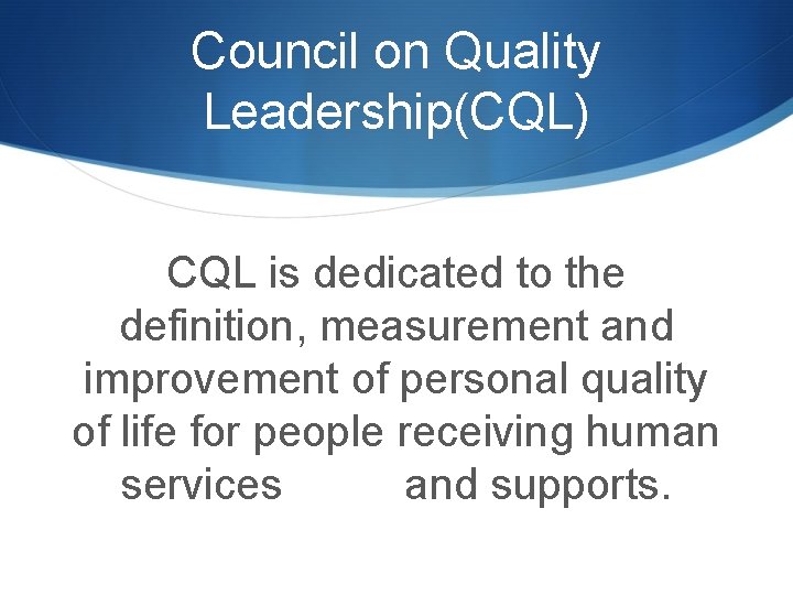 Council on Quality Leadership(CQL) CQL is dedicated to the definition, measurement and improvement of