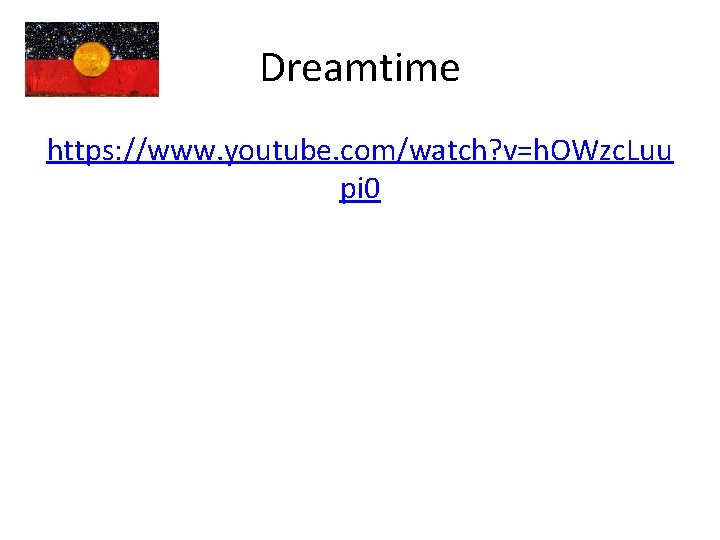 Dreamtime https: //www. youtube. com/watch? v=h. OWzc. Luu pi 0 