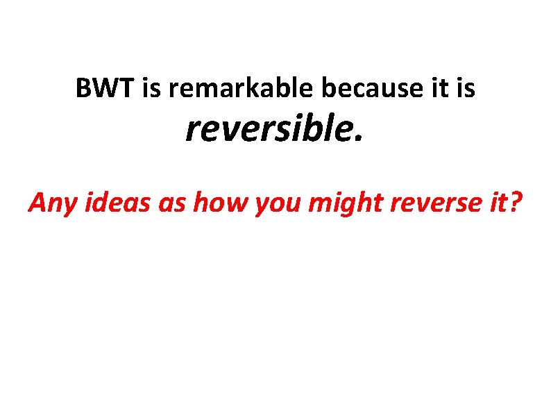 BWT is remarkable because it is reversible. Any ideas as how you might reverse
