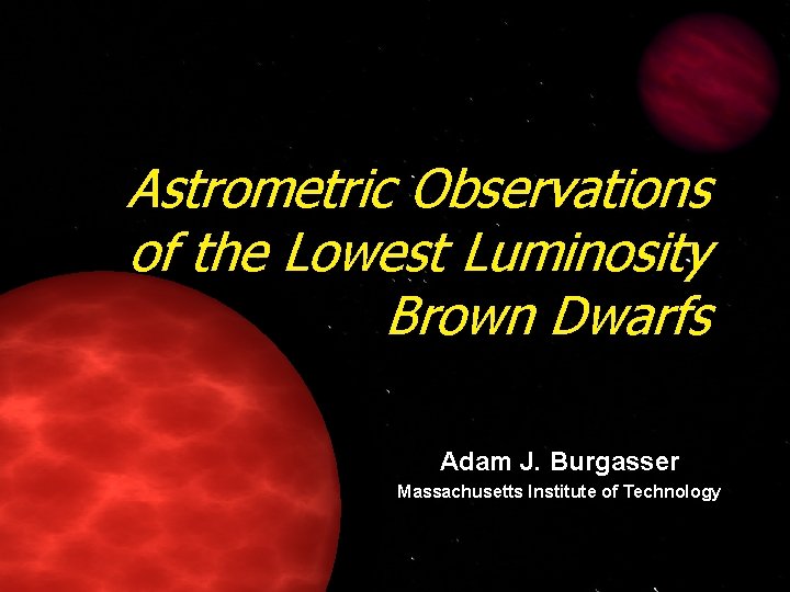 Astrometric Observations of the Lowest Luminosity Brown Dwarfs Adam J. Burgasser Massachusetts Institute of