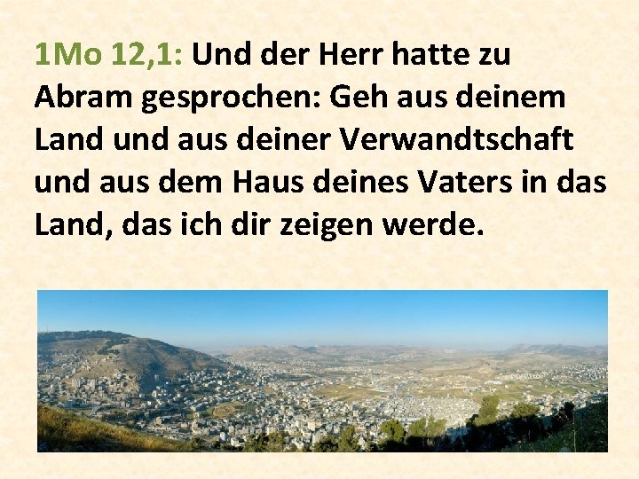 1 Mo 12, 1: Und der Herr hatte zu Abram gesprochen: Geh aus deinem