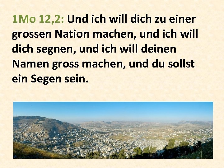 1 Mo 12, 2: Und ich will dich zu einer grossen Nation machen, und