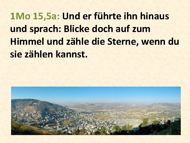 1 Mo 15, 5 a: Und er führte ihn hinaus und sprach: Blicke doch