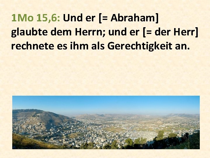 1 Mo 15, 6: Und er [= Abraham] glaubte dem Herrn; und er [=