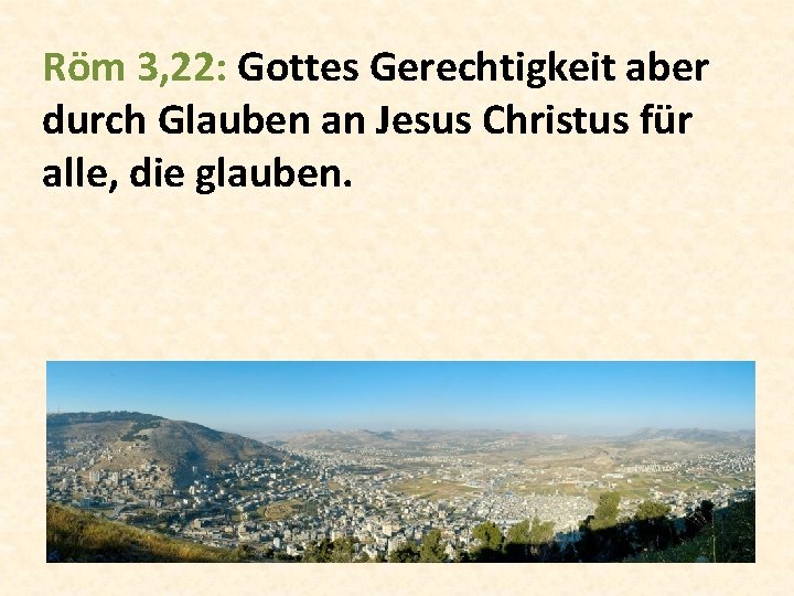 Röm 3, 22: Gottes Gerechtigkeit aber durch Glauben an Jesus Christus für alle, die