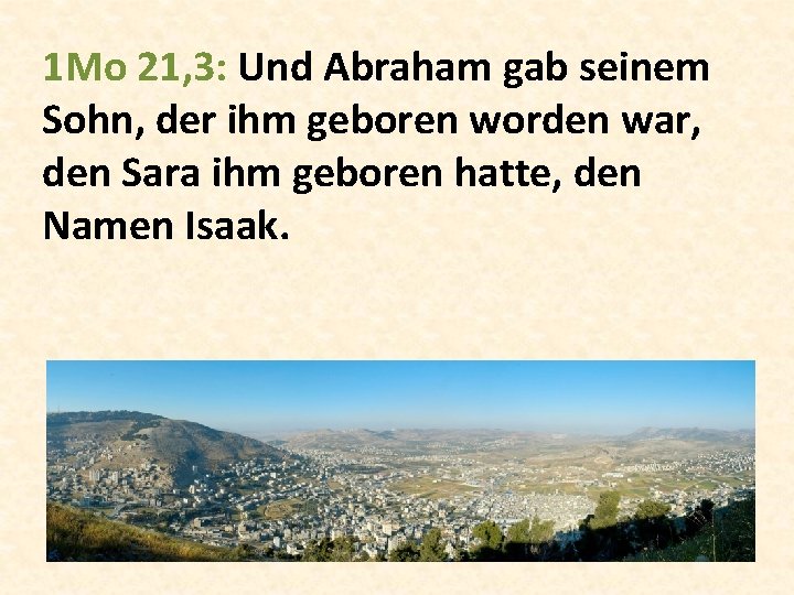 1 Mo 21, 3: Und Abraham gab seinem Sohn, der ihm geboren worden war,