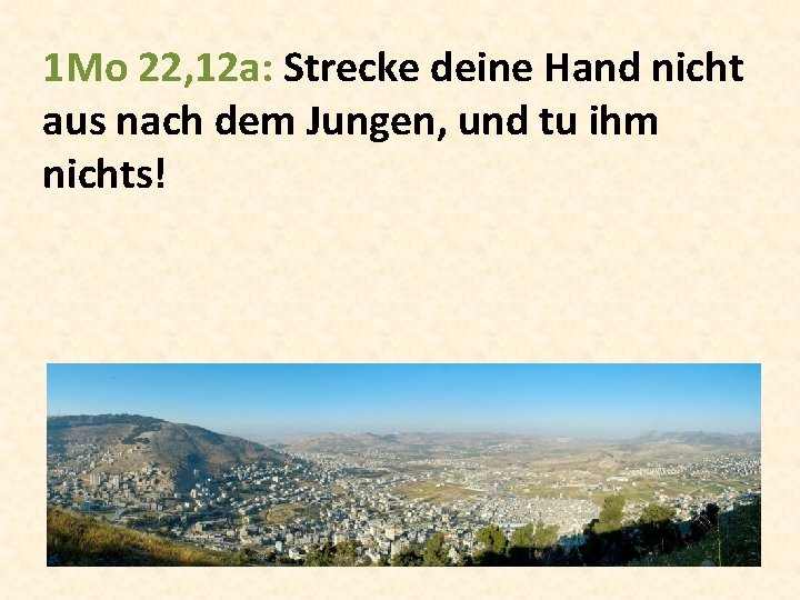 1 Mo 22, 12 a: Strecke deine Hand nicht aus nach dem Jungen, und