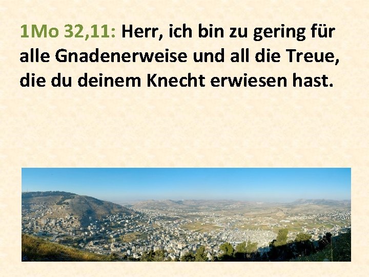 1 Mo 32, 11: Herr, ich bin zu gering für alle Gnadenerweise und all