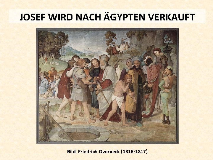 JOSEF WIRD NACH ÄGYPTEN VERKAUFT Bild: Friedrich Overbeck (1816 -1817) 