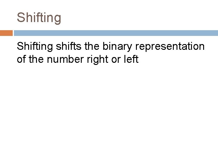 Shifting shifts the binary representation of the number right or left 