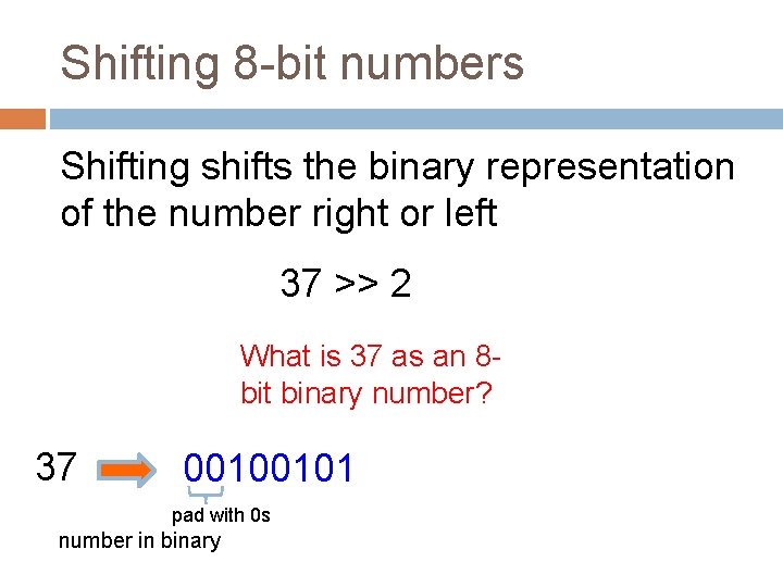 Shifting 8 -bit numbers Shifting shifts the binary representation of the number right or