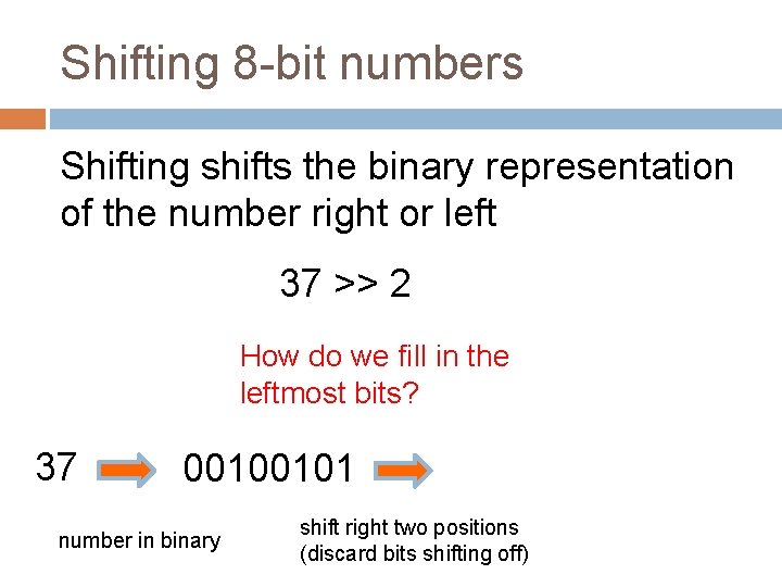 Shifting 8 -bit numbers Shifting shifts the binary representation of the number right or