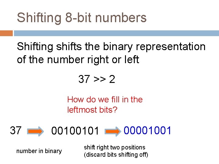 Shifting 8 -bit numbers Shifting shifts the binary representation of the number right or