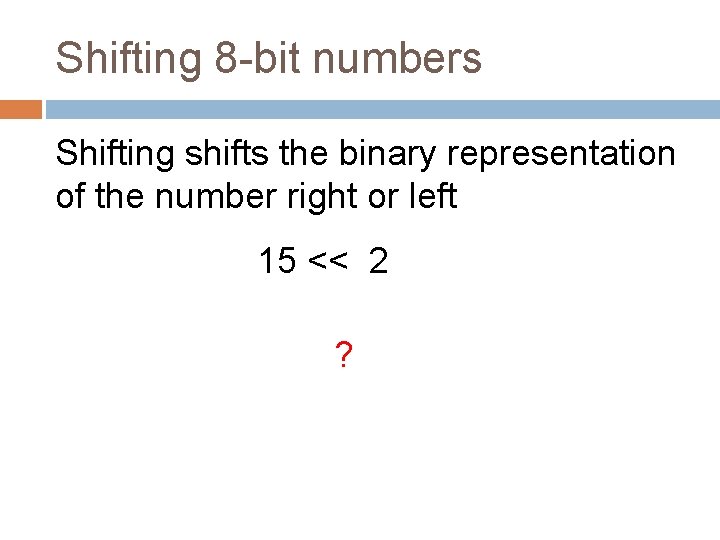 Shifting 8 -bit numbers Shifting shifts the binary representation of the number right or
