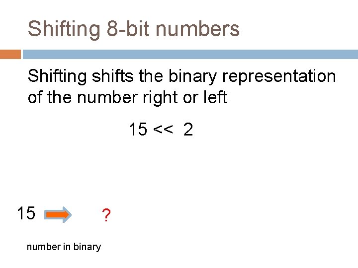 Shifting 8 -bit numbers Shifting shifts the binary representation of the number right or