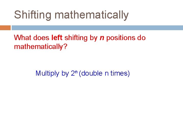 Shifting mathematically What does left shifting by n positions do mathematically? Multiply by 2