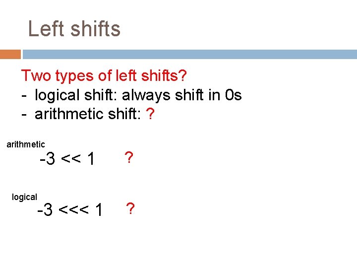 Left shifts Two types of left shifts? - logical shift: always shift in 0