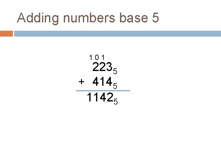 Adding numbers base 5 101 2235 + 4145 11425 