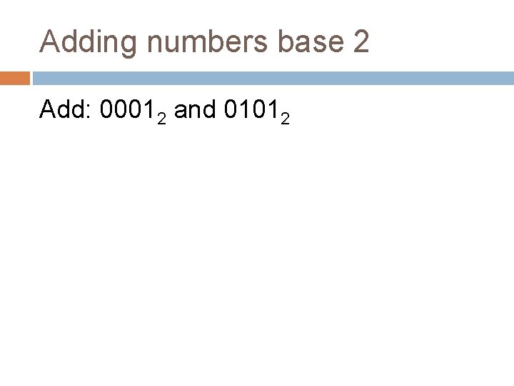 Adding numbers base 2 Add: 00012 and 01012 