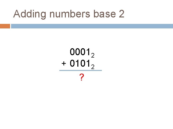 Adding numbers base 2 00012 + 01012 ? 