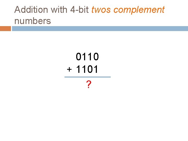 Addition with 4 -bit twos complement numbers 0110 + 1101 ? 