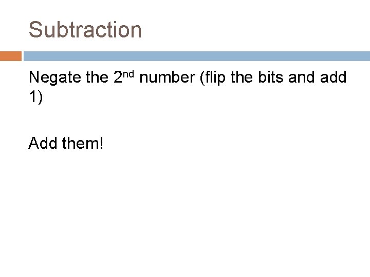 Subtraction Negate the 2 nd number (flip the bits and add 1) Add them!