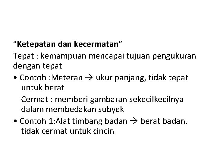 “Ketepatan dan kecermatan” Tepat : kemampuan mencapai tujuan pengukuran dengan tepat • Contoh :